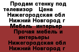 Продам стенку под телевизор › Цена ­ 3 000 - Нижегородская обл., Нижний Новгород г. Мебель, интерьер » Прочая мебель и интерьеры   . Нижегородская обл.,Нижний Новгород г.